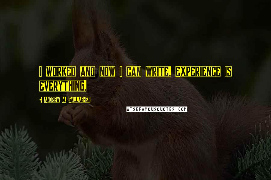 Andrew M. Gallagher quotes: I worked and now I can write, Experience is everything.