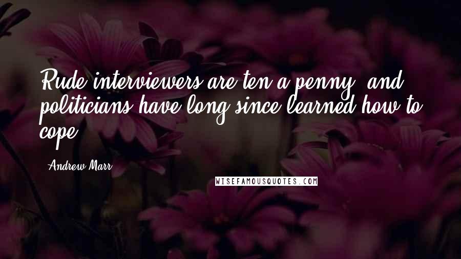 Andrew Marr quotes: Rude interviewers are ten a penny, and politicians have long since learned how to cope.