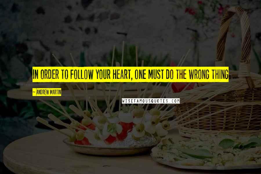 Andrew Martin quotes: In order to follow your heart, one must do the wrong thing