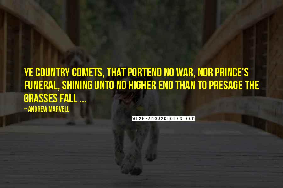 Andrew Marvell quotes: Ye country comets, that portend No war, nor prince's funeral, Shining unto no higher end Than to presage the grasses fall ...