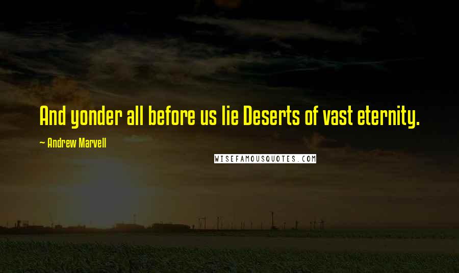Andrew Marvell quotes: And yonder all before us lie Deserts of vast eternity.