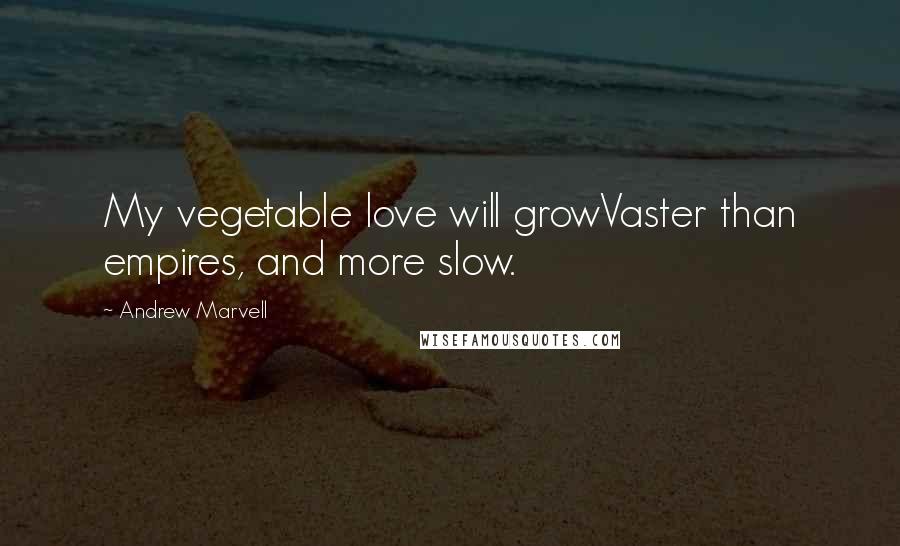 Andrew Marvell quotes: My vegetable love will growVaster than empires, and more slow.