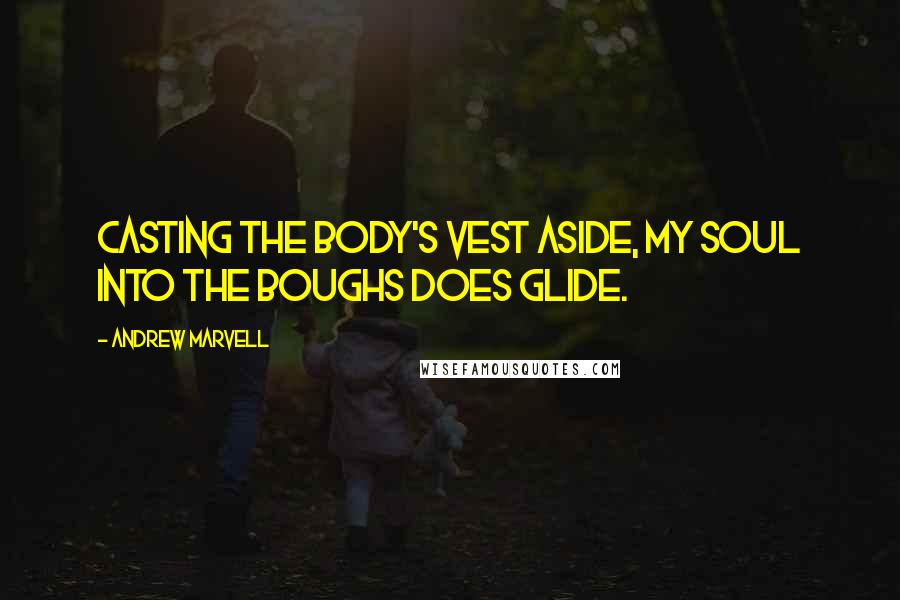 Andrew Marvell quotes: Casting the body's vest aside, My soul into the boughs does glide.