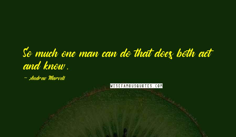 Andrew Marvell quotes: So much one man can do that does both act and know.