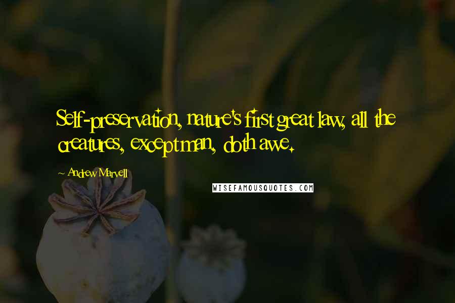 Andrew Marvell quotes: Self-preservation, nature's first great law, all the creatures, except man, doth awe.