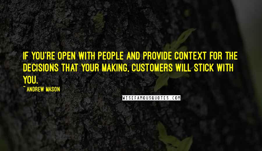 Andrew Mason quotes: If you're open with people and provide context for the decisions that your making, customers will stick with you.