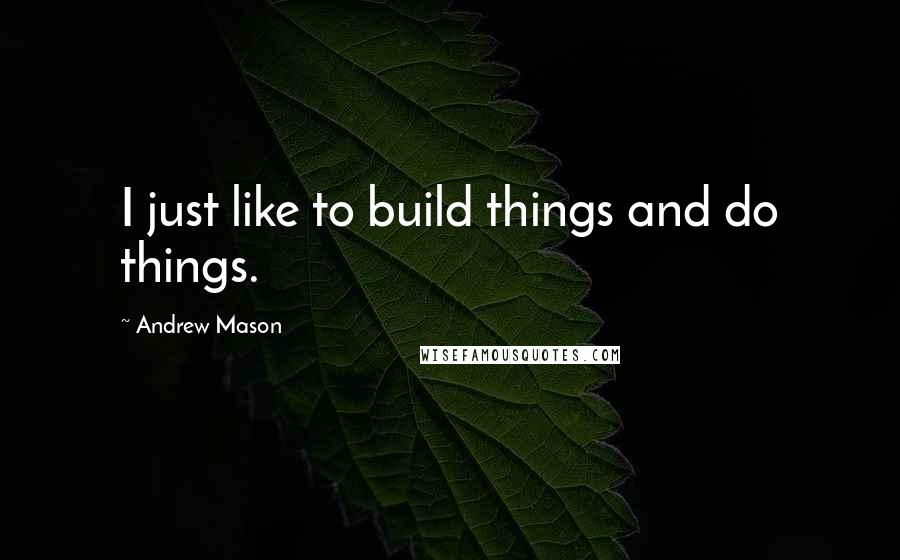 Andrew Mason quotes: I just like to build things and do things.