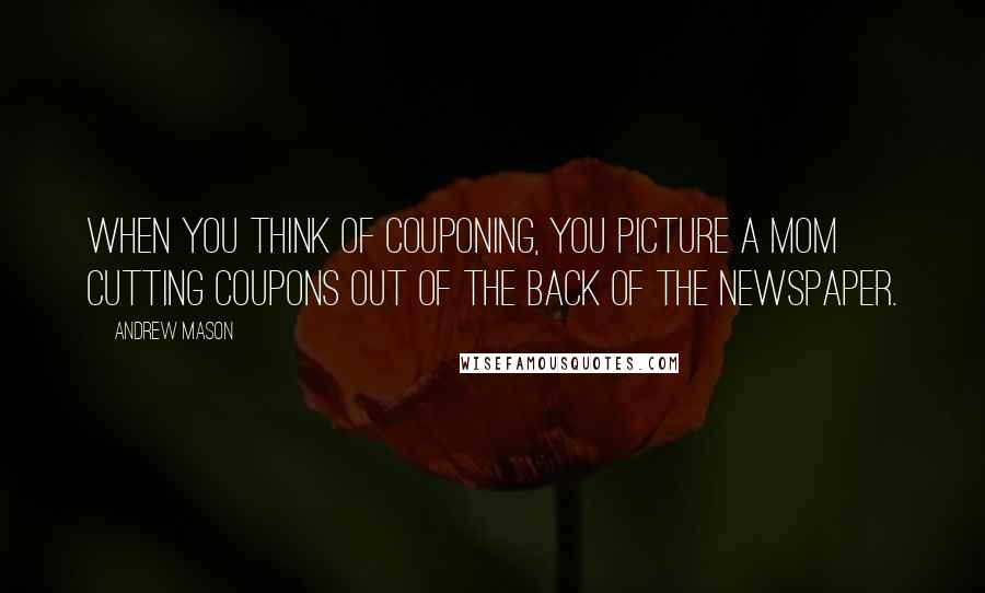 Andrew Mason quotes: When you think of couponing, you picture a mom cutting coupons out of the back of the newspaper.