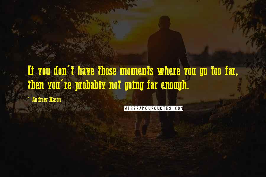 Andrew Mason quotes: If you don't have those moments where you go too far, then you're probably not going far enough.