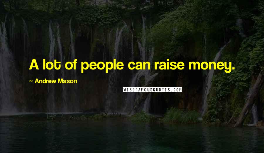 Andrew Mason quotes: A lot of people can raise money.