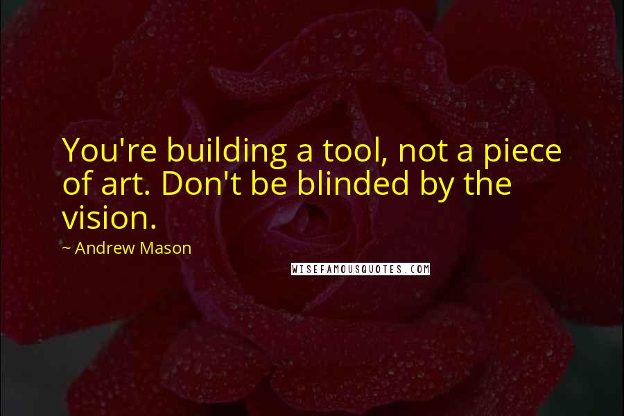 Andrew Mason quotes: You're building a tool, not a piece of art. Don't be blinded by the vision.