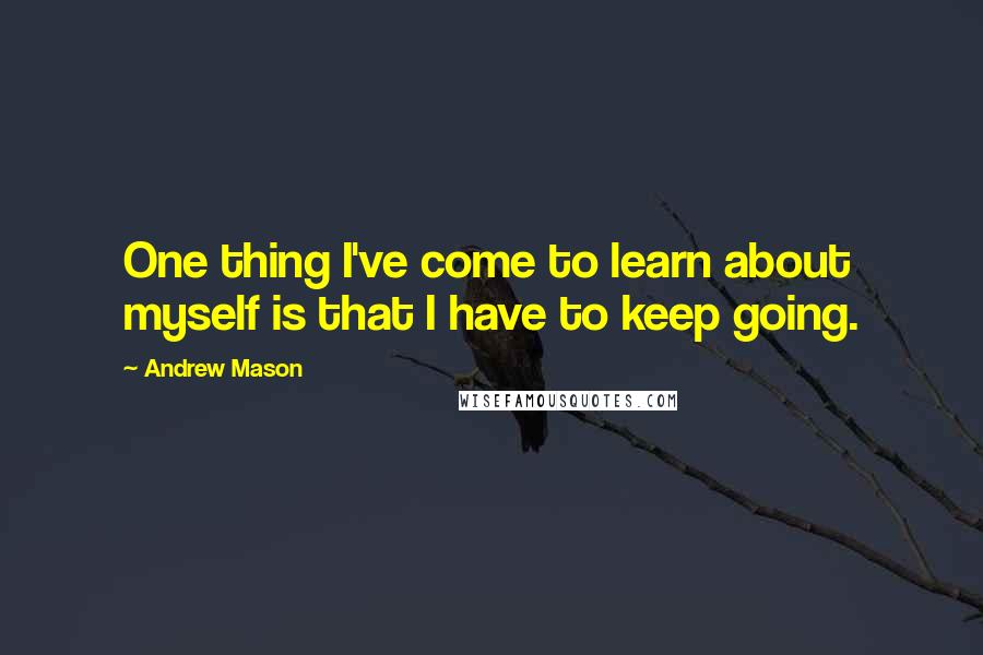 Andrew Mason quotes: One thing I've come to learn about myself is that I have to keep going.