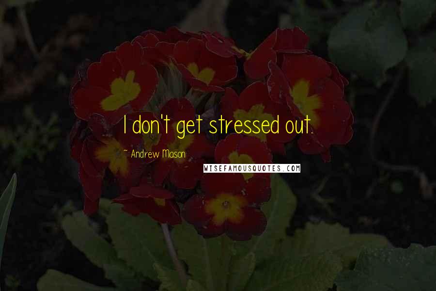 Andrew Mason quotes: I don't get stressed out.