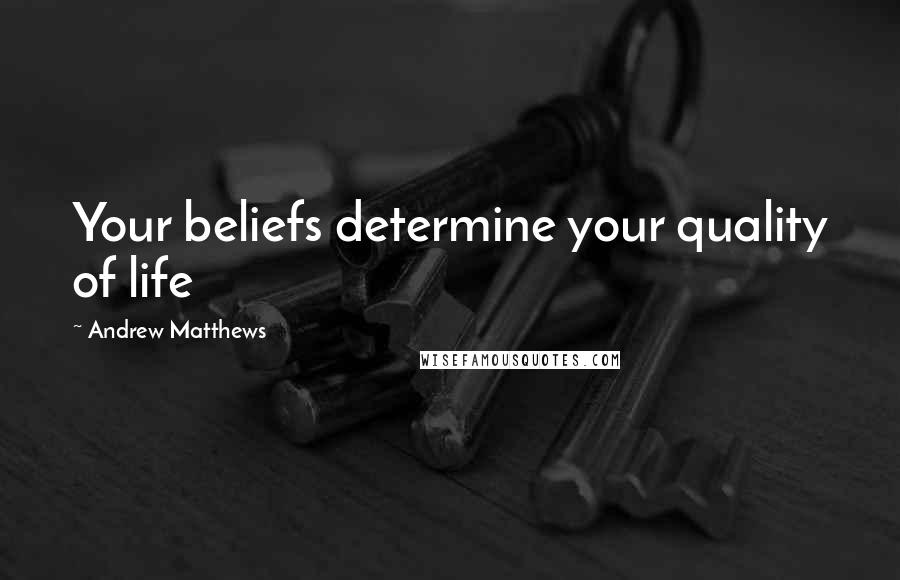 Andrew Matthews quotes: Your beliefs determine your quality of life