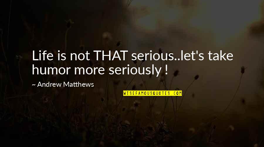 Andrew Matthews Quotes By Andrew Matthews: Life is not THAT serious..let's take humor more