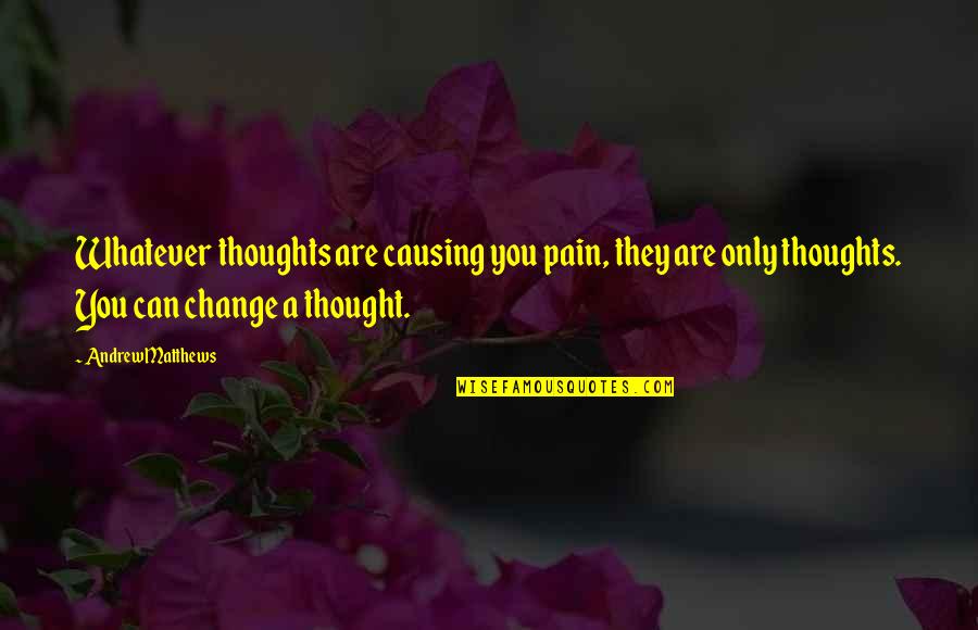 Andrew Matthews Quotes By Andrew Matthews: Whatever thoughts are causing you pain, they are