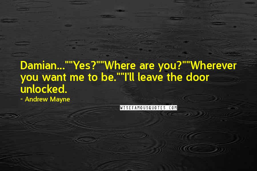 Andrew Mayne quotes: Damian...""Yes?""Where are you?""Wherever you want me to be.""I'll leave the door unlocked.