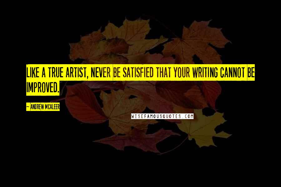 Andrew McAleer quotes: Like a true artist, never be satisfied that your writing cannot be improved.