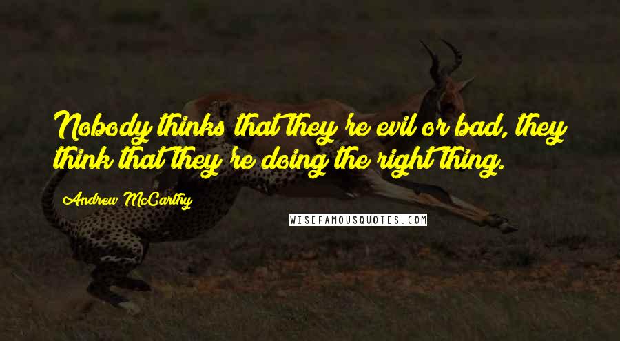 Andrew McCarthy quotes: Nobody thinks that they're evil or bad, they think that they're doing the right thing.