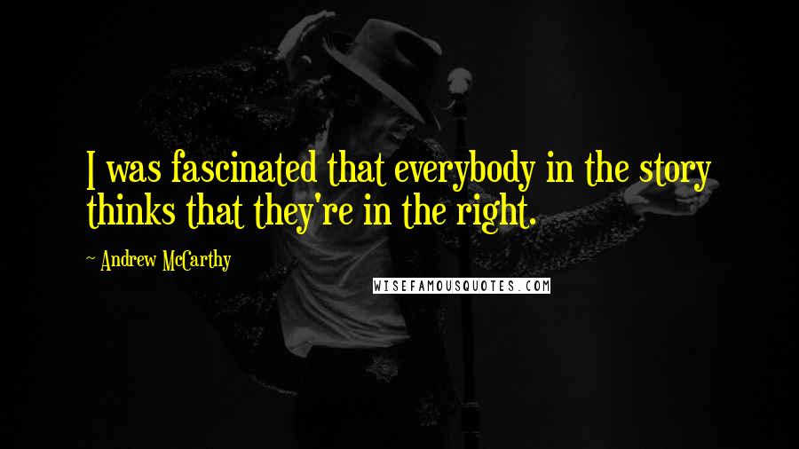 Andrew McCarthy quotes: I was fascinated that everybody in the story thinks that they're in the right.