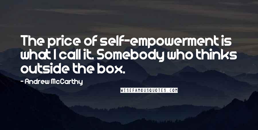 Andrew McCarthy quotes: The price of self-empowerment is what I call it. Somebody who thinks outside the box.