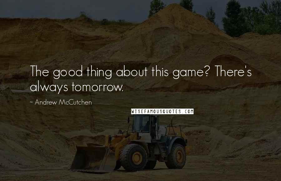 Andrew McCutchen quotes: The good thing about this game? There's always tomorrow.