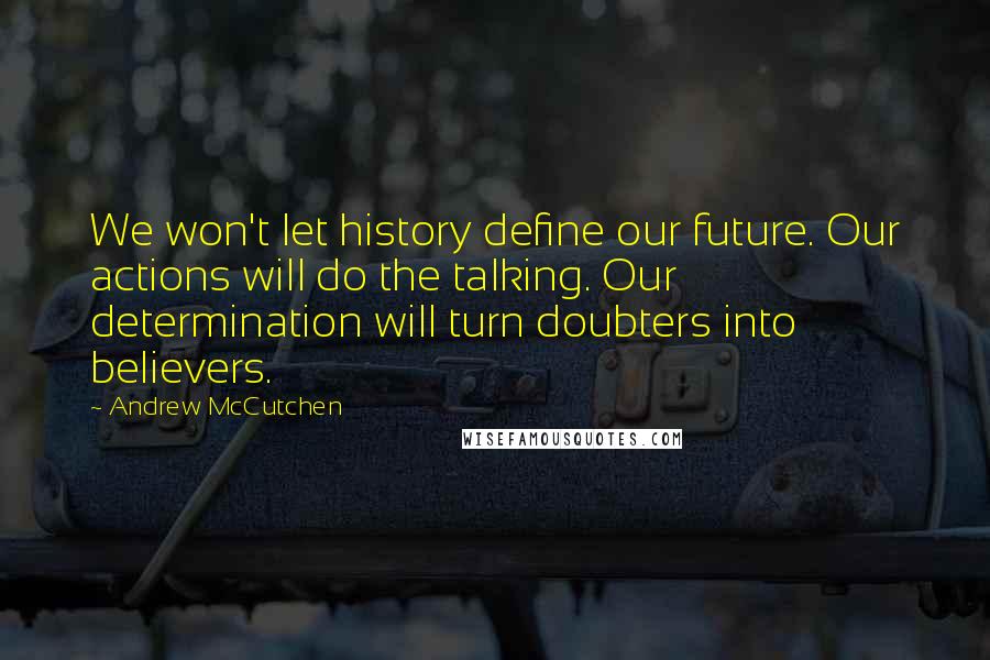 Andrew McCutchen quotes: We won't let history define our future. Our actions will do the talking. Our determination will turn doubters into believers.