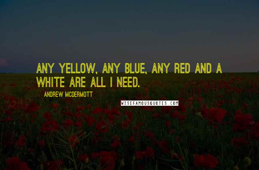 Andrew McDermott quotes: Any yellow, any blue, any red and a white are all I need.