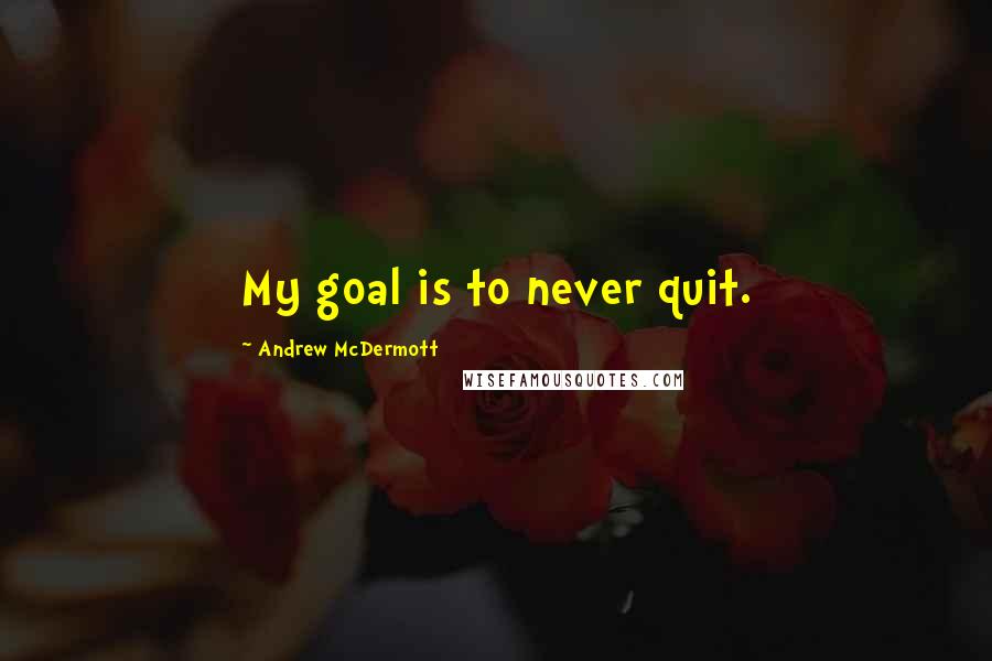 Andrew McDermott quotes: My goal is to never quit.