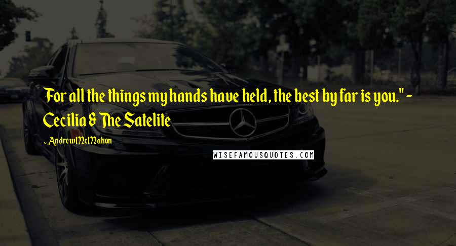 Andrew McMahon quotes: For all the things my hands have held, the best by far is you." - Cecilia & The Satelite