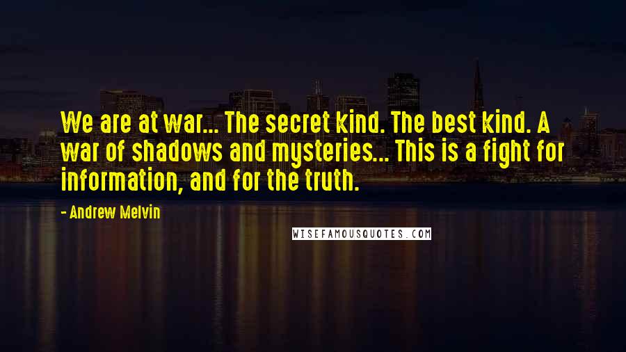 Andrew Melvin quotes: We are at war... The secret kind. The best kind. A war of shadows and mysteries... This is a fight for information, and for the truth.