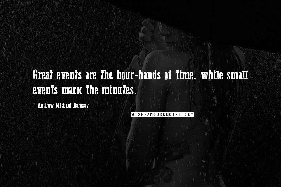 Andrew Michael Ramsay quotes: Great events are the hour-hands of time, while small events mark the minutes.
