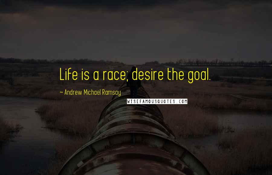 Andrew Michael Ramsay quotes: Life is a race; desire the goal.