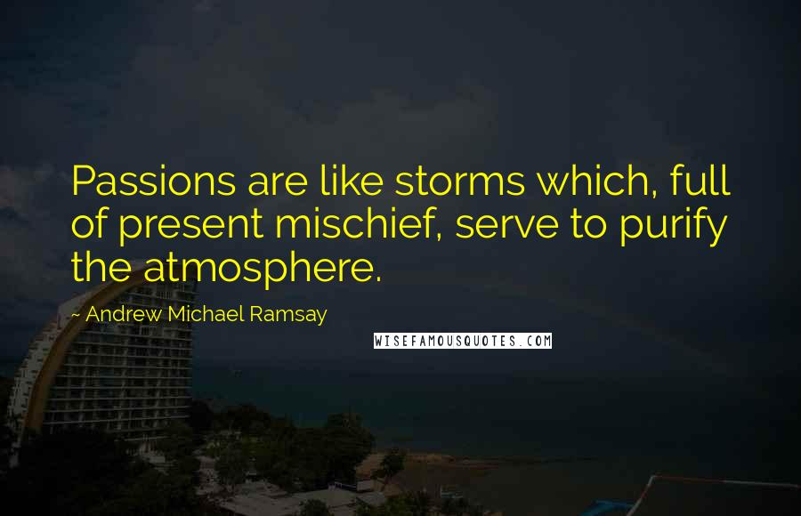 Andrew Michael Ramsay quotes: Passions are like storms which, full of present mischief, serve to purify the atmosphere.