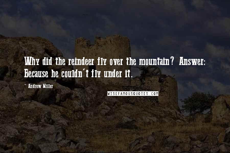 Andrew Miller quotes: Why did the reindeer fly over the mountain? Answer: Because he couldn't fly under it.