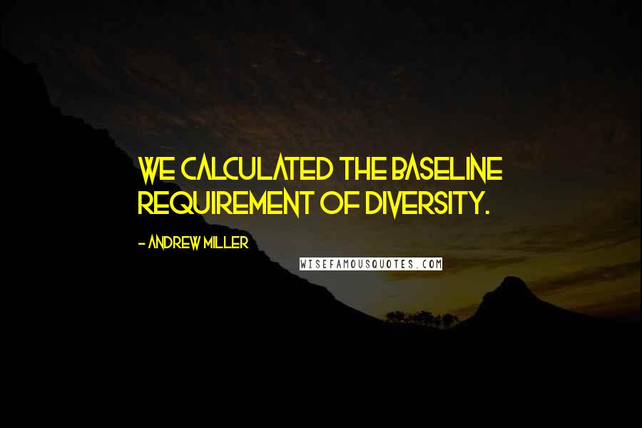 Andrew Miller quotes: We calculated the baseline requirement of diversity.