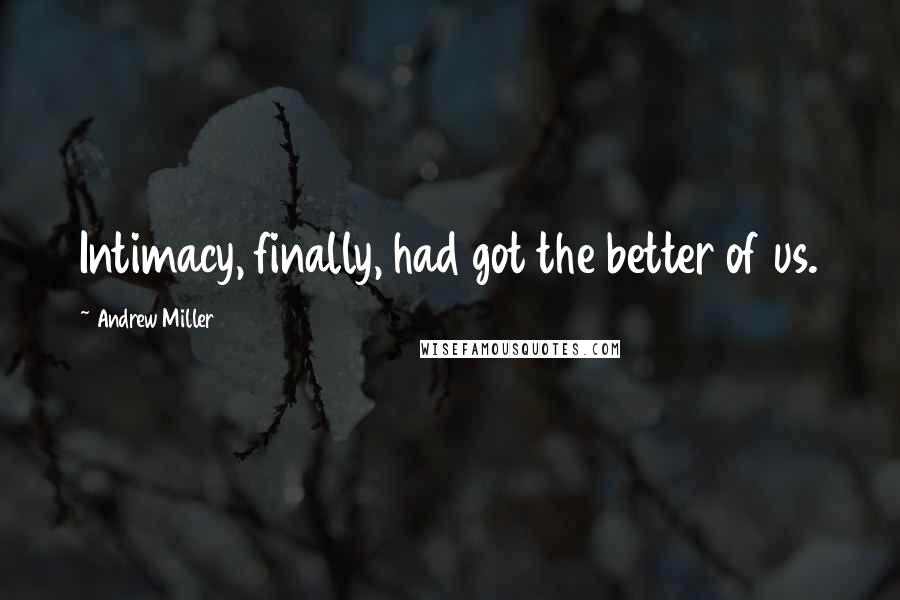 Andrew Miller quotes: Intimacy, finally, had got the better of us.