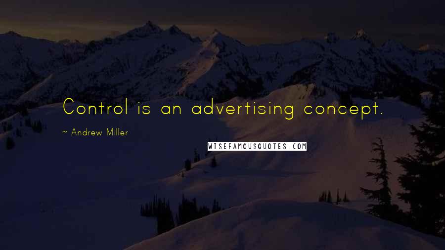 Andrew Miller quotes: Control is an advertising concept.