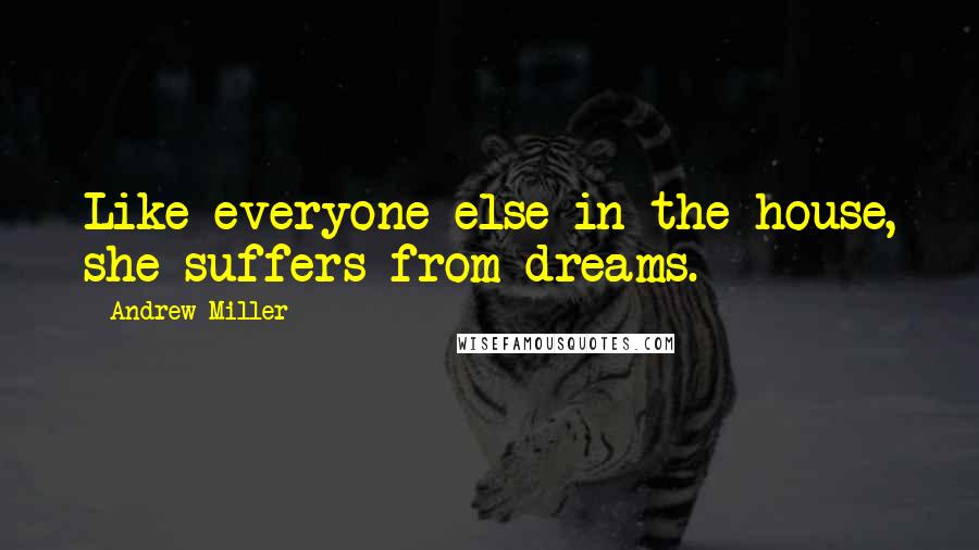 Andrew Miller quotes: Like everyone else in the house, she suffers from dreams.