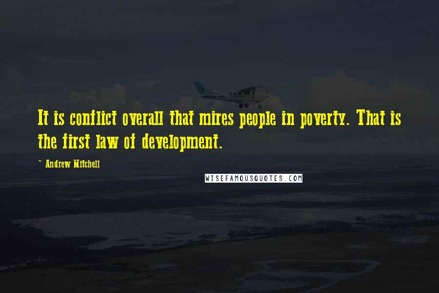 Andrew Mitchell quotes: It is conflict overall that mires people in poverty. That is the first law of development.