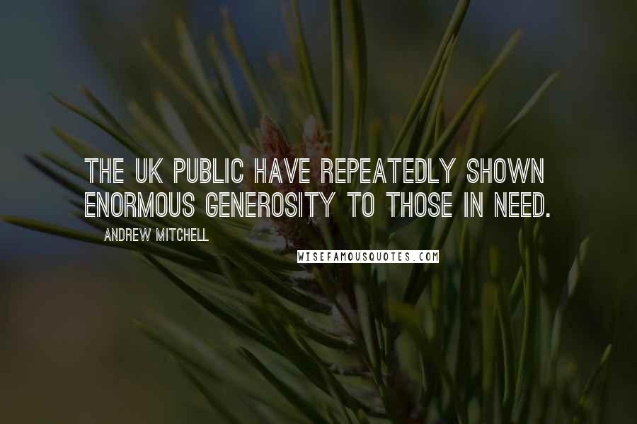 Andrew Mitchell quotes: The UK public have repeatedly shown enormous generosity to those in need.