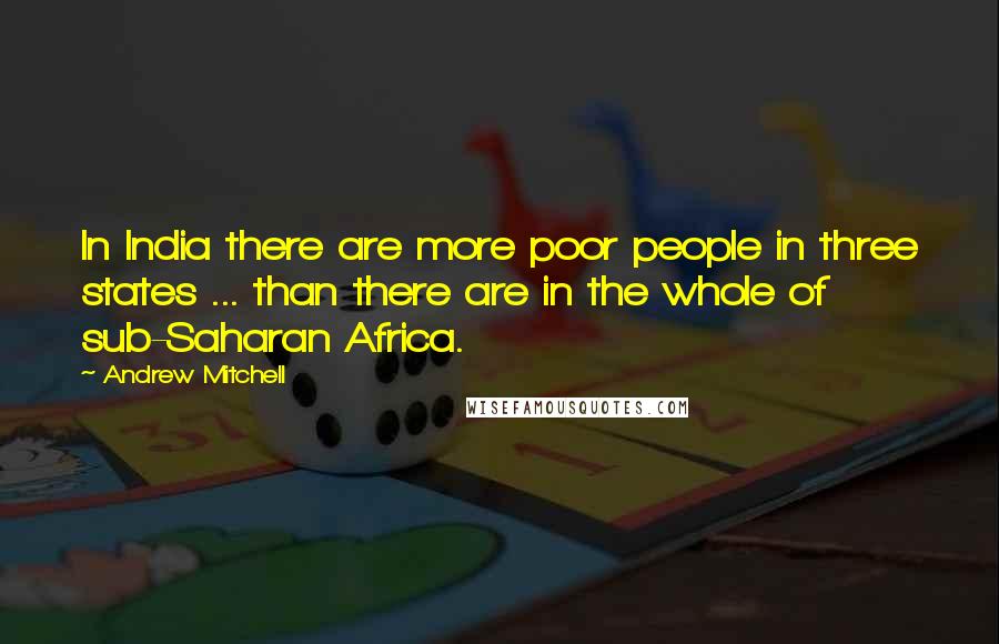 Andrew Mitchell quotes: In India there are more poor people in three states ... than there are in the whole of sub-Saharan Africa.