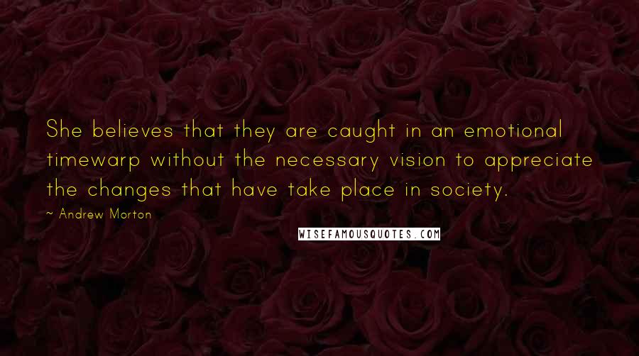 Andrew Morton quotes: She believes that they are caught in an emotional timewarp without the necessary vision to appreciate the changes that have take place in society.