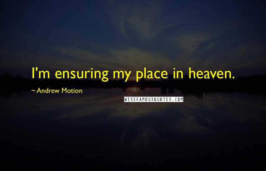 Andrew Motion quotes: I'm ensuring my place in heaven.