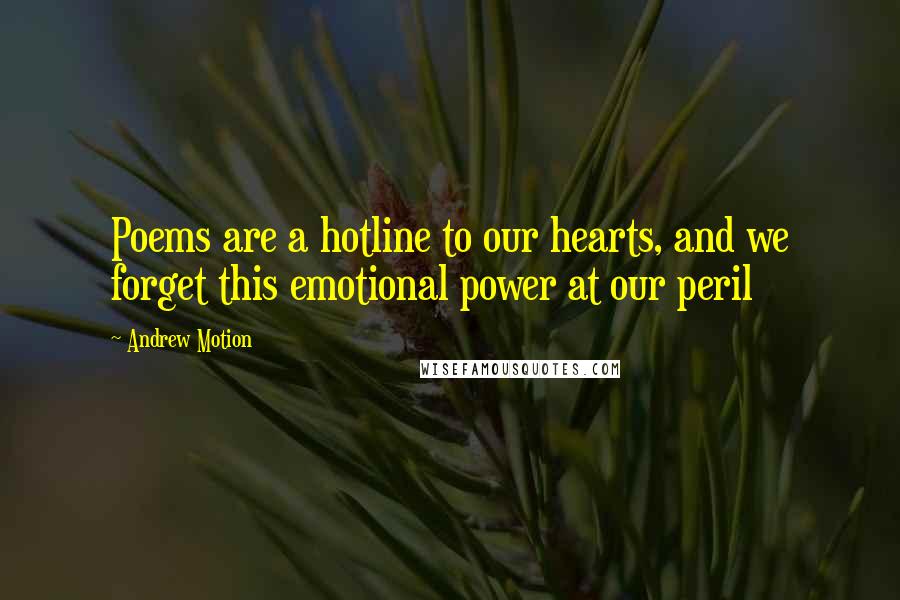 Andrew Motion quotes: Poems are a hotline to our hearts, and we forget this emotional power at our peril