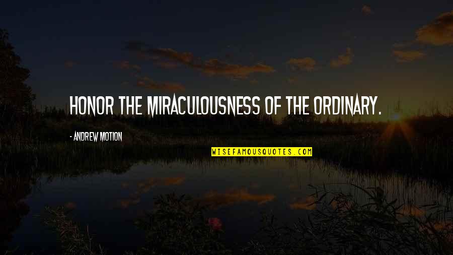 Andrew Motion Quotes By Andrew Motion: Honor the miraculousness of the ordinary.