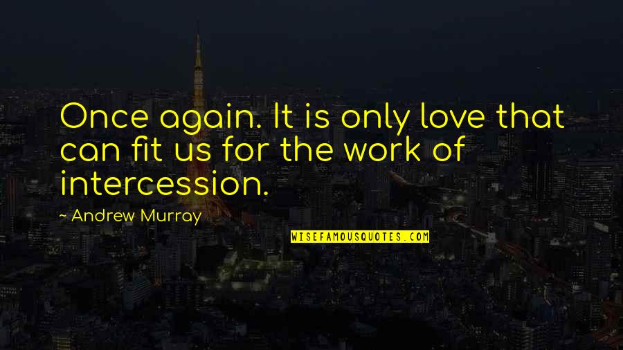 Andrew Murray Intercession Quotes By Andrew Murray: Once again. It is only love that can