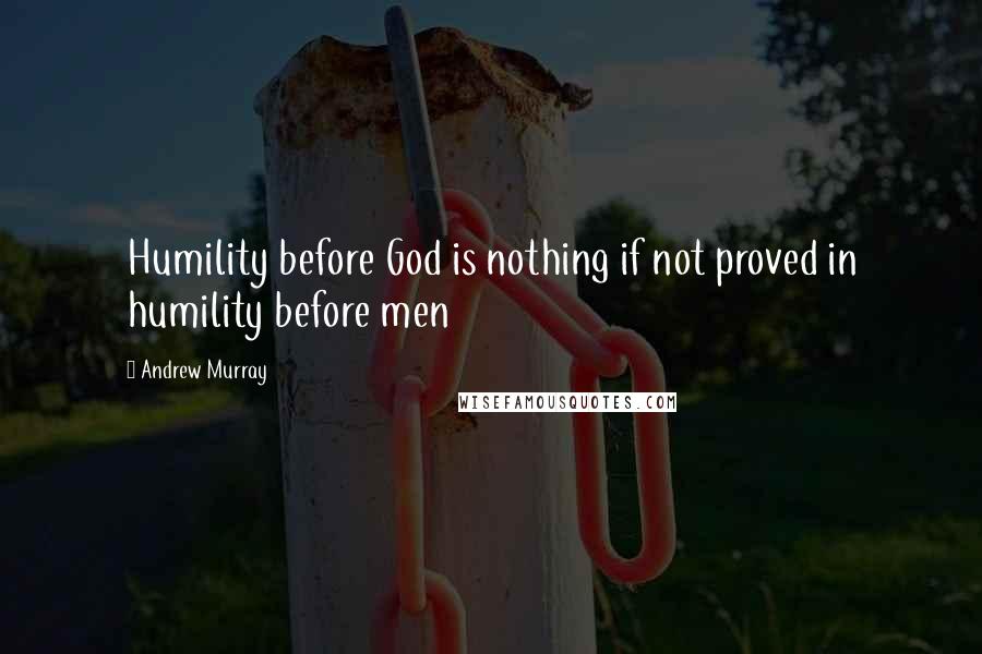 Andrew Murray quotes: Humility before God is nothing if not proved in humility before men