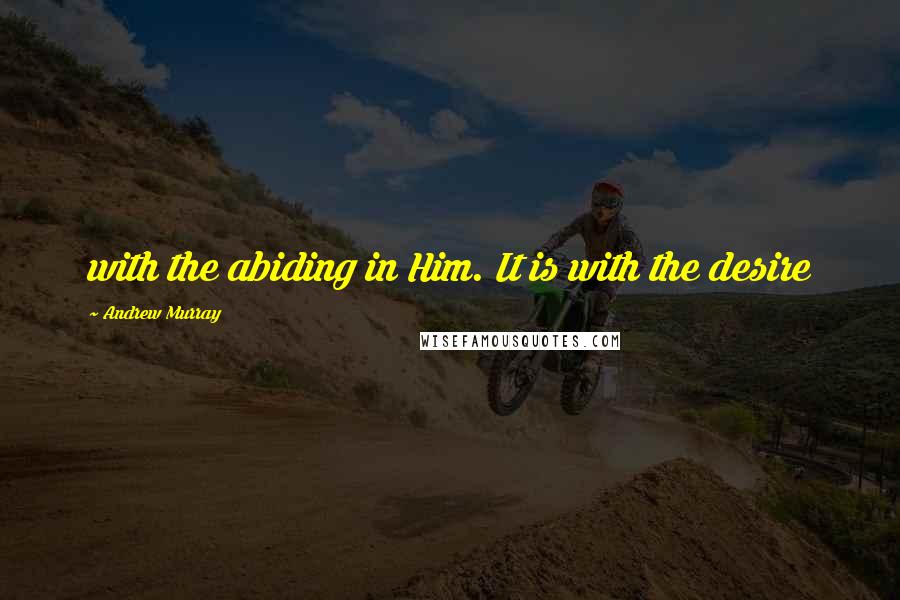 Andrew Murray quotes: with the abiding in Him. It is with the desire