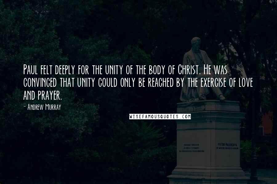 Andrew Murray quotes: Paul felt deeply for the unity of the body of Christ. He was convinced that unity could only be reached by the exercise of love and prayer.